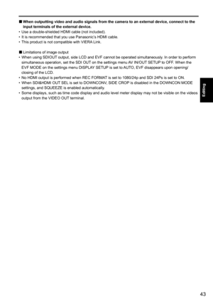 Page 9543
Editing
 
When outputting video and audio signals from the camera to an external d\
evice, connect to the  
■input terminals of the external device.
Use a double-shielded HDMI cable (not included). 
•	
It is recommended that you use Panasonic’s HDMI cable.
•	
This product is not compatible with VIERA Link.
•	
Limitations of image output
 
■When using SDIOUT output, side LCD and EVF cannot be operated simultaneously. In order to perform 
•	
simultaneous operation, set the SDI OUT on the settings menu...