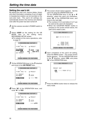 Page 3232
Setting the time data
Setting the user’s bit
By setting the user’s bit, memos (dates, times)
and other information consisting of up to 8 digits
in hexadecimal notation can be recorded on the
sub-code track.  The user’s bit settings are
automatically stored in the memory and retained
even after the power has been turned off.
1Set the camera recorder’s POWER switch to
ON.
2Select USERas the setting for the UB
MODE item on the setting menu
RECORDING SETUP screen.
OFor details on the menu operations,...