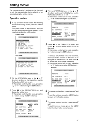 Page 3737
Setting menus
The camera recorder’s settings can be changed
to suit the scenes to be shot or what is to be
recorded using the setting menus.
Operation method
1In any operation mode except the shooting
mode or recording mode, press the MENU
button.
The menu mode is established, and the
function screen shown below appears in the
viewfinder and on the LCD monitor.
2Tilt the OPERATION lever in the 3or 4
direction, and move the highlighted part to
the function which is to be set.
(If the remote control...