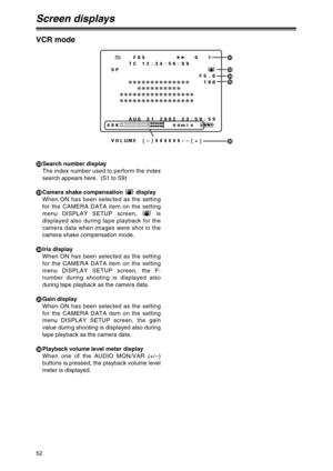 Page 5252
Screen displays
PSearch number display
The index number used to perform the index
search appears here.  (S1 to S9)
QCamera shake compensation  display
When ON has been selected as the setting
for the CAMERA DATA item on the setting
menu DISPLAY SETUP screen,  is
displayed also during tape playback for the
camera data when images were shot in the
camera shake compensation mode.
RIris display
When ON has been selected as the setting
for the CAMERA DATA item on the setting
menu DISPLAY SETUP screen, the...