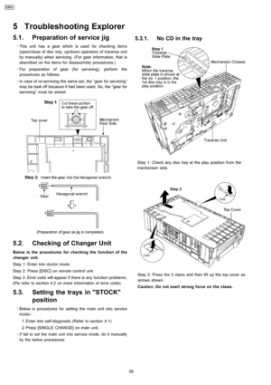 Page 385.1. Preparation of service jig
 
    · 
    This unit has a gear which is used for checking items
(open/close of disc tray, up/down operation of traverse unit
by manua lly) when servicing. (For gearinformation, that is
described on the items for disassembly procedures.)
 
    · 
    For preparation of gear (for servicing), perform the
procedures as follows.
 
    · 
    In case of re-servicing the same set, the “gear for servicing”
may be took off because it had been used. So, the “gear for
servicing”...