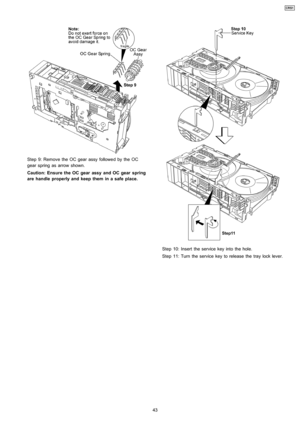 Page 43Step 9: Remove the OC gear assy followe d by the OC
gear spring as arrow shown.
Caution: Ensure the OC gearassy and OCgear spring
are handle properly and keep them in a safe place.
Step 10: Insert the service key into the hole.
Step 11: Turn the service key to release the tray lock lever.
43
CRS1 