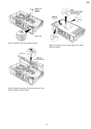Page 47Step 23: Install the open lever spring as shown.
Step 24: Install the top cover, fix the top cover hook to the
tray rear stopper as arrow shown.
Step 25: Fix the top cover as arrow shown, the 2 claws
should be latched.
47
CRS1 
