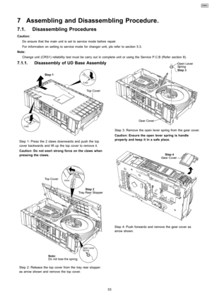 Page 537.1.1. Disassembly of UD BaseAssembly
Step 1: Press the 2 claws downwards and push the top
cover backwards and lift up the top cover to remove it.
Caution: Do not exert strong force on the claws when
pressing the claws.
Step 2: Releas e the top cover from thetray rear stopper
as arrow shown and remove the top cover.
Step 3: Remove the open lever spring from the gear cover.
Caution: Ensure the open lever spring is handle
properly and keep it in a safe place.
Step 4: Push forwards and remove the gear cover...