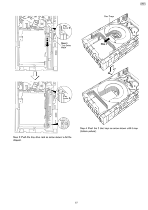 Page 57Step 3: Push the tray drive rack as arrow shown to hit the
stopper.
Step 4: Push the 5 disc trays as arrow shown until it stop
(bottom picture).
57
CRS1 