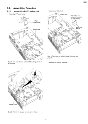 Page 737.2.1. Assembly of CD Loading Unit
 
    · 
    Assembly of Plunge r Lever
Step 1: Turn over the unit and install the plunger lever in
90° position.
Step 2: Push in the plunger lever as arrow shown. 
    · 
    Assembly of Motor Unit
Step 3: Turn over the unit and install the motor unit
properly.
 
    · 
    Assembly of Plunge r Assembly
7.2. Assembling Procedure
73
CRS1 