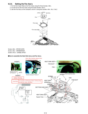 Page 399-16
9.2.5. Setting the Fan Ass’y
1. Fix the Fan Case Plate to the Fan Case using the three Screws .
2. Fix the Fan to the Fan Case using the three Screws .
3. Set the Fan Ass’y to the computer, and fix it using two Screws . No.1, No.2
Screw  : DFHE5122YA
Screw  : DRHM0093ZA
Screw  : DXSB2+4FNLT
■ How to assemble the Heat Sink Ass’y and Fan Ass’y.

 



Fan
Fan case
Fan case plate 