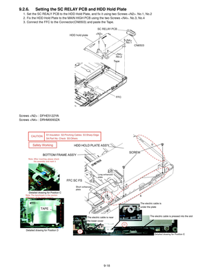 Page 419-18
9.2.6. Setting the SC RELAY PCB and HDD Hold Plate
1. Set the SC REALY PCB to the HDD Hold Plate, and fix it using two Screws . No.1, No.2
2. Fix the HDD Hold Plate to the MAIN HIGH PCB using the two Screws . No.3, No.4
3. Connect the FFC to the Connector(CN6503) and paste the Tape.
Screws  : DFHE5122YA
Screws  : DRHM0093ZA
 CN6503

SC RELAY PCBHDD hold plate
FFC
Tape
:No.2
:No.1 