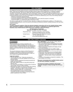 Page 66
CEA CHILD SAFETY NOTICES
WARNING
Flat panel displays are not always supported on the 
proper stands or installed according to the manufacturer’s 
recommendations. Flat panel displays that are inappropriately 
situated on dressers, bookcases, shelves, desks, speakers, 
chests or carts may fall over and may cause personal injury or 
even death. 
The consumer electronics industry (of which Panasonic is 
a member) is committed to making home entertainment 
enjoyable and safe. To prevent personal injury or...