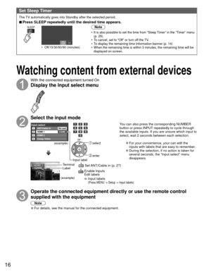 Page 1616
 Watching content from external devices
With the connected equipment turned On
Display the  Input select menu
Select the input mode
Input selectANT/Cable In1234
HDMI 1
HDMI 2
Comp./VideoGAME
Not used
(example)
Input label select
 enter
or
HDMI 1GAMETerminal
(example) Label  Set ANT/Cable in (p. 27)
  Enable Inputs 
Edit labels 
  Input labels (Press MENU -> Setup -> Input labels)
You can also press the corresponding NUMBER 
button or press INPUT repeatedly to cycle through 
the available inputs. If...