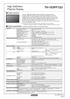 Page 1Product summary
Product specification(Design and specifications subject to change without notice)
• 103-inch 1080p High Definition Plasma Display for professional use.
•  Equipped with three interchangeable slots-provide flexible and powerful 
systemsolution by adding/exchanging wide variety of optional slot-in boards.
•  Available with various unique professional features-Weekly Command Timer, 
Dualpicture mode, Digital zoom, Built-in video wall image enlarger, etc..
• Various Energy-saving...