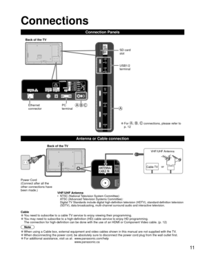 Page 1111
 Connections
Connection Panels
VHF/UHF Antenna•  NTSC (National Television System Committee):ATSC (Advanced Television Systems Committee):
Digital TV Standards include digital high-definition television (HDTV), standa\
rd-definition television 
(SDTV), data broadcasting, multi-channel surround audio and interactiv\
e television.
  Antenna or Cable connection
 Cable 
●You need to subscribe to a cable TV service to enjoy viewing their programming. 
●You may need to subscribe to a high-definition (HD)...