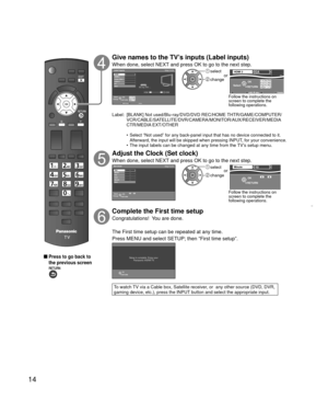 Page 1414
 Press to go back to 
the previous screen
Give names to the TV’s inputs (Label inputs) 
When done, select NEXT and press OK to go to the next step.Label inputsStep 5 of 6
Edit
Blu-ray, DVD ...
HDMI HDMI
RETURN
ChangeSelect
Comp./Video 1Video 2
PC
Next HDMI 1
HDMI 2
ABC
Delete
abcRGBY
1 @.4 GHI7 PQRS2ABC5 JKL8 TUV3 DEF6MNO9WXYZ0 - ,LAST
 select
 changeor
OK
RETURN
Select
ABC Delete 
abc RGBY
1  @. 4  GHI 7  PQRS 2 ABC 5  JKL 8  TUV 3  DEF 6  MNO 9  WXYZ 0 - , LAST 
HDMI 2
NEXTGAGA
Follow the...