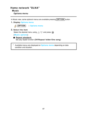 Page 87Home network DLNA
Music
Options menu
In Music view, some  optional  menus  are  available  pressing OPTION button.
1.Display Options menu
 OPTION   Options menu
2.Select the item
Select the desired menu  using 
/ and press  
( Music options )
Repeat playback
Set  play repeat function  ( Off/Repeat folder /One song )
*Available menus  are  displayed on Options menu  depending on data
condition  and situation.
87  