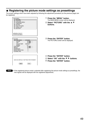 Page 4949
PICTURE
  PICTURE MODE DYNAMIC
   COLOR 50
   TINT 30
   COLOR TEMP. DEFAULT
   GAMMA 2.2
  CONTRAST 32
  BRIGHT 32
  SHARPNESS 6
  NOISE REDUCTION 2
  DYNAMIC IRIS 1
MAIN MENU
         PICTURE
         POSITION
         ADVANCED MENU
         LANGUAGE
         OPTION
         TEST PATTERN
         SIGNAL LIST
         SECURITY
     :MENU SELECT
ENTER:SUB MENU
    SAVE AS DEFAULT SETTING FOR DYNAMIC?
OK ESC
Registering the picture mode settings as presettings
The screen settings which have been...