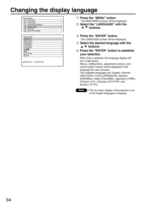 Page 6464
Changing the display language 
• The on-screen display of the projector is set
to the English language on shipping.Note
Press the “MENU” button.
The MAIN MENU screen will be displayed.
Select the “LANGUAGE” with the
buttons.
LANGUAGE
  ENGLISH
  DEUTSCH
  FRANÇAIS
  ESPAÑOL
  ITALIANO
     :SELECT    ENTER:SET
MAIN MENU
         PICTURE
         POSITION
         ADVANCED MENU
         LANGUAGE
         OPTION
         TEST PATTERN
Press the “ENTER” button.
The LANGUAGE screen will be displayed....