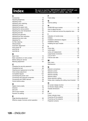 Page 126126 – ENGLISH
Index
A
Accessories KKKKKKKKKKKKKKKKKKKKKKKKKKKKKKKKKK10
Adjusting Brightness KKKKKKKKKKKKKKKKKKKKKKKKKK55
Adjusting Color KKKKKKKKKKKKKKKKKKKKKKKKKKKKKKK55
Adjusting color matching KKKKKKKKKKKKKKKKKKKKKK70
Adjusting Contrast KKKKKKKKKKKKKKKKKKKKKKKKKKKK54
Adjusting the aspect ratio KKKKKKKKKKKKKKKKKKKKKK61
Adjusting the clamp...