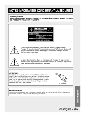 Page 129FRANÇAIS – 129
Information
NOTES IMPORTANTES CONCERNANT LA SÉCURITÉ
AVERTISSEMENT: 
POUR RÉDUIRE LES RISQUES DE FEU OU DE CHOC ÉLECTRIQUE, NE PAS EXPOSER 
CE PRODUIT À L’EAU OU À L’HUMIDITÉ
Le symbole de la flèche en forme d’éclair, dans un triangle, avertit 
l’usager de la présence de “tensions dangereuses” à l’intérieur du produit 
qui peuvent être de force suffisante pour constituer un risque de choc 
éIectrique aux personnes.
Le point d’exclamation dans un triangle avertit l’usager de la présence...