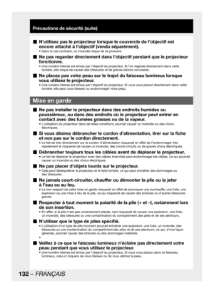 Page 132132 – FRANÇAIS
Précautions de sécurité (suite)
Ne pas installer le projecteur dans des endroits humides ou   „
poussiéreux, ou dans des endroits où le projecteur peut entrer en 
contact avec des fumées grasses ou de la vapeur. 
L’utilisation du projecteur dans de telles conditions pourrait causer un incendie ou des chocs  • 
électriques.
Si vous désirez débrancher le cordon d’alimentation, tirer sur la fiche   „
et non pas sur le cordon directement.
Le fait de tirer directement sur le cordon...