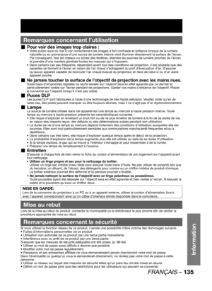 Page 135FRANÇAIS – 135
Information
Remarques concernant l’utilisation
Pour voir des images trop claires :  „Votre public aura du mal à voir correctement les images à fort contraste et brillance lorsque de la lumière  • 
naturelle ou en provenance d’une source de lumière interne vient illuminer directement la surface de l’écran. 
Par conséquent, tirer les rideaux ou stores des fenêtres, éteindre les sources de lumière proches de l’écran 
et prendre d’une manière générale toutes les mesures qui s’imposent.
Dans...