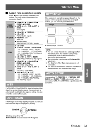 Page 33POSITION Menu
ENGLISH - 33
Settings
JAspect ratio depend on signals
Press I H to cycle through the aspect ratio 
options. The cycle pattern depends on the 
connected signals.
If a PAL/625p (576p)/625i (576i) signal is input and that 
signal has an identification signal, the aspect ratio is 
automatically switched to the required setting. You can 
switch the system off manually.
If the 4 edges of an image is partly dropped, you can use 
this function to adjust and project it properly.
 Setting range: 0 to...