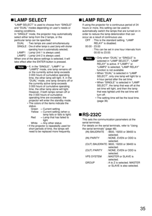 Page 3535
LAMP SELECT
“LAMP SELECT” is used to choose from “SINGLE”
and “DUAL” modes depending on user’s needs or
viewing conditions. 
In “SINGLE” mode, the projector may automatically
select either lamp from the 2 lamps, or the
particular lamp can be specified.
DUAL : Two lamps are used simultaneously.
SINGLE : 
One of either lamps is used (lamp with shorter
operating hours is automatically selected).
LAMP1 : Lamp Unit 1 is always used.
LAMP2 : Lamp Unit 2 is always used.
When one of the above settings is...