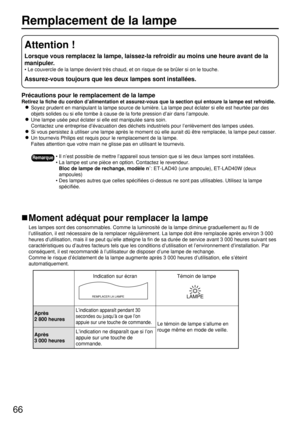 Page 6666
Remplacement de la lampe
Précautions pour le remplacement de la lampe
Retirez la fiche du cordon d’alimentation et assurez-vous que la section qui entoure la lampe est refroidie.
Soyez prudent en manipulant la lampe source de lumière. La lampe peut éclater si elle est heurtée par des
objets solides ou si elle tombe à cause de la forte pression d’air dans l’ampoule.
Une lampe usée peut éclater si elle est manipulée sans soin.
Contactez une entreprise d’évacuation des déchets industriels pour...