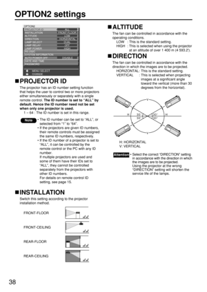 Page 3838
OPTION2 settings
OPTION2
PROJECTOR ID          
INSTALLATION
ALTITUDE
DIRECTION
LAMP SELECT
LAMP RELAY
LAMP POWER 
RS-232C
CHANGE MENU SELECTALL
FRONT-FLOOR
LOW
 HORIZONTAL
DUAL
OFF
HIGH
SYSTEM INFORMATION
AUTO POWER OFF
DATE AND TIME DISABLE
PASSWORD
PROJECTOR ID
The projector has an ID number setting function
that helps the user to control two or more projectors
either simultaneously or separately with a single
remote control. The ID number is set to “ALL” by
default. Hence the ID number need not be...