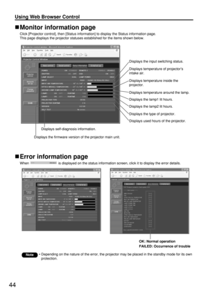 Page 4444
Using Web Browser Control 
Error information page
When  is displayed on the status information screen, click it to display the error details.
• Depending on the nature of the error, the projector may be placed in the standby mode for its own
protection.Note
Monitor information page
Click [Projector control], then [Status information] to display the Status information page.
This page displays the projector statuses established for the items shown below.
Displays self-diagnosis information.
Displays...