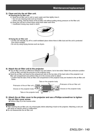 Page 149Maintenance/replacement
ENGLISH - 149
Maintenance
3) Clean and dry the air filter unit.
 zCleaning the air filter unit
(i)
 
Soak the air filter unit in cold or warm water and then lightly rinse it.
•

▶
Do not use cleaning tools such as brushes.
•

▶
When rinsing, hold the frame of the air filter unit without putting strong pressure on the filter unit.
(ii)

 
Rinse the unit two to three times using fresh water each time.
•

▶
Insufficient rinsing may result in odors.
 zDrying the air filter unit
•...