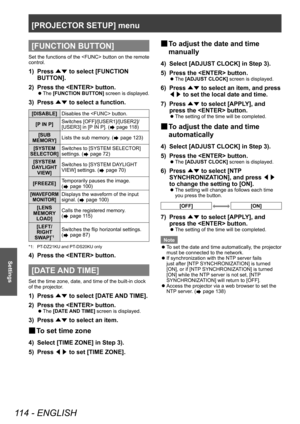 Page 114[PROJECTOR SETUP] menu
114 - ENGLISH
Settings
[FUNCTION BUTTON]
Set the functions of the  button on the remote 
control.
1) Press ▲▼ to select [FUNCTION 
BUTT ON].
2)
 
Press the  button.
▶z The 
[FUNCTION BUTTON]  screen is displayed.
3) Press 
▲▼ to select a function.
[DISABLE]
Disables the  button.
[P IN P] Switches [OFF]/[USER1]/[USER2]/
[USER3] in [P IN P]. (
 page 118)
[SUB 
MEMOR
Y] Lists the sub memory. (
 page 123)
[SYSTEM 
SELECTOR]Switches to [SYSTEM SELECTOR] 
settings. (
 page 72)
[SYSTEM...