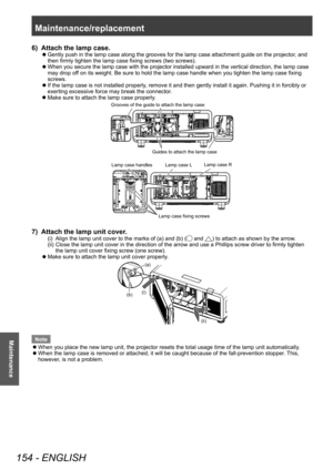 Page 154Maintenance/replacement 
154 - ENGLISH
Maintenance
6) Attach the lamp case.
▶zGently push in the lamp case along the grooves for the lamp case attachment guide on the projector
, and 
then firmly tighten the lamp case fixing screws (two screws).
▶z When you secure the lamp case with the projector installed upward in the vertical direction, the lamp case 
may drop of

f on its weight. Be sure to hold the lamp case handle when you tighten the lamp case fixing 
screws.
▶z If the lamp case is not installed...
