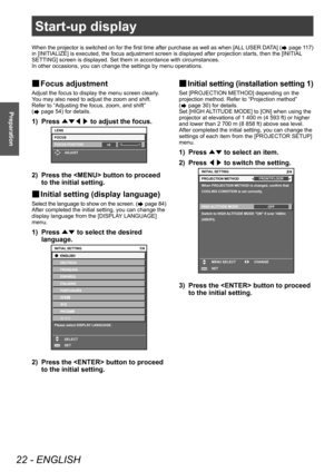 Page 22Start-up display
22 - ENGLISH
Preparation
Start-up display
When the projector is switched on for the first time after purchase as well as when [ALL USER DATA] ( page 117) 
in [INITIALIZE] is executed, the focus adjustment screen is displayed after projection starts, then the [INITIAL  
SETTING] screen is displayed. Set them in accordance with circumstances.
In other occasions, you can change the settings by menu operations.
▶■ Focus adjustment
Adjust the focus to display the menu screen clearly.
You may...