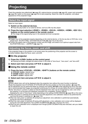 Page 54Projecting
54 - ENGLISH
Basic Operation
Check the projection lens attachment ( page 45), external device connection ( page 46), power cord connection 
(
 page 50), switch on the power ( page 52) to start projecting. Select the video for projection, and adjust 
appearance of the projected image.
Projecting
Select the input signal
Select an input signal.
1) Switch on the external devices.
▶z Press the play button on an external device, such as a Blu-ray disc player
.
2) Press the input selection (, , ,...