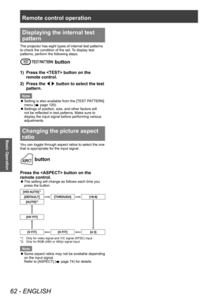 Page 62Remote control operation
62 - ENGLISH
Basic Operation
Displaying the internal test 
pattern
The projector has eight types of internal test patterns 
to check the condition of the set. To display test 
patterns, perform the following steps.
 button
1) Press the  button on the 
remote control.
2)
 
Press the  ◀▶ button to select the test 
pattern.
Note 
 z Setting is also available from the [TEST

 PATTERN] 
menu (
 page 120).
 z Settings of position, size, and other factors will 
not be reflected in test...