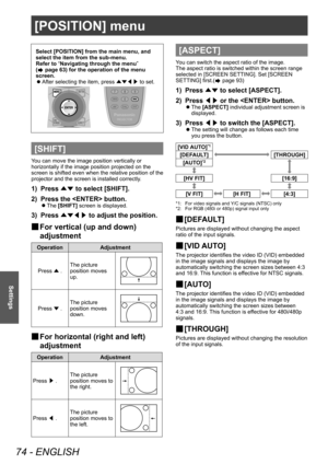 Page 74[POSITION] menu
74 - ENGLISH
Settings
Select [POSITION] from the main menu, and 
select the item from the sub-menu.
Refer to “Navigating through the menu” 
(
 page 63) for the operation of the menu 
screen.
 z After selecting the item, press 
▲▼◀▶ to set.
[SHIFT]
You can move the image position vertically or 
horizontally if the image position projected on the 
screen is shifted even when the relative position of the 
projector and the screen is installed correctly.
1) Press 
▲▼ to select [SHIFT].
2)...