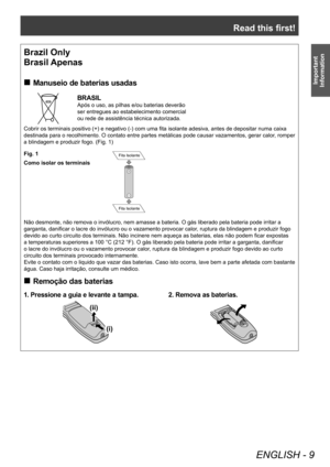 Page 9Read this first!
ENGLISH - 9
Important 
Information
Brazil Only
Brasil Apenas
 „ Manuseio de baterias usadas
BRASIL
Após o uso, as pilhas e/ou baterias deverão 
ser entregues ao estabelecimento comercial 
ou rede de assistência técnica autorizada.
Cobrir os terminais positivo (+) e negativo (-) com uma fita isolante adesiva, antes de depositar numa caixa 
destinada para o recolhimento. O contato entre partes metálicas pode causar vazamentos, gerar calor , romper 
a blindagem e produzir fogo. (Fig....