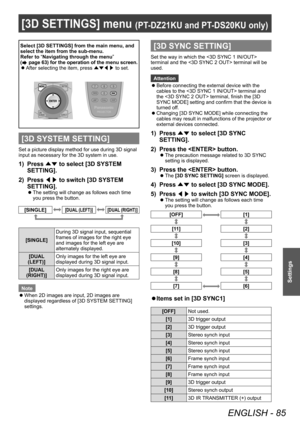 Page 85[3D SETTINGS] menu (PT-DZ21KU and PT- DS20KU only)
ENGLISH - 85
Settings
[3D SETTINGS] menu (PT-DZ21KU and PT- DS20KU only)
Select [3D SETTINGS] from the main menu, and 
select the item from the sub-menu.
Refer to “Navigating through the menu ” 
(
 page 63) for the operation of the menu screen.
 z After selecting the item, press 
▲▼◀▶ to set.
[3D SYSTEM SETTING]
Set a picture display method for use during 3D signal 
input as necessary for the 3D system in use.
1) Press 
▲▼ to select [3D SYSTEM...