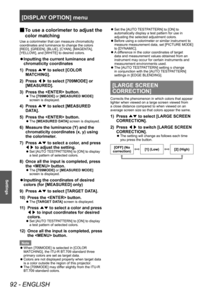 Page 92[DISPLAY OPTION] menu
92 - ENGLISH
Settings
▶■To use a colorimeter to adjust the 
color matching
Use a colorimeter that can measure chromaticity 
coordinates and luminance to change the colors 
[RED], [GREEN], [BLUE], [CYAN], [MAGENTA], 
[YELLOW], and [WHITE] to desired colors.
▶z Inputting the current luminance and 
chromaticity coordinates
1)
 
Press  ▲▼ to select [COLOR 
MA

TCHING].
2)
 
Press  ◀▶ to select [709MODE] or 
[MEASURED].
3)

 
Press the  button.
▶z The  [709MODE] or [MEASURED MODE]...
