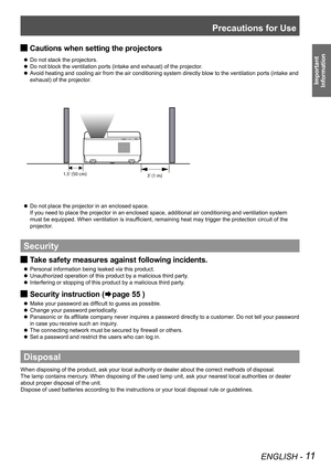 Page 11Precautions for Use
ENGLISH - 11
Important 
 
Information
Cautions when setting the projectors J
Do not stack the projectors. z
Do not block the ventilation ports (intake and exhaust) of the projector. z
Avoid heating and cooling air from the air conditioning system directly b\
low to the ventilation ports (intake and  z
exhaust) of the projector.
1.5 (50 cm)
3 (1 m)
Do not place the projector in an enclosed space.  z
If you need to place the projector in an enclosed space, additional air conditioning...