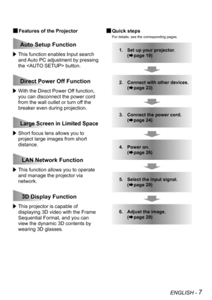 Page 7ENGLISH - 7
 This function enables Input search 
and Auto PC adjustment by pressing 
the  button.
 With the Direct Power Off function, 
you can disconnect the power cord 
from the wall outlet or turn off the 
breaker even during projection.
 Short focus lens allows you to 
project large images from short 
distance.
 This function allows you to operate 
and manage the projector via 
network.
 This projector is capable of 
displaying 3D video with the Frame 
Sequential Format, and you can 
view the dynamic...