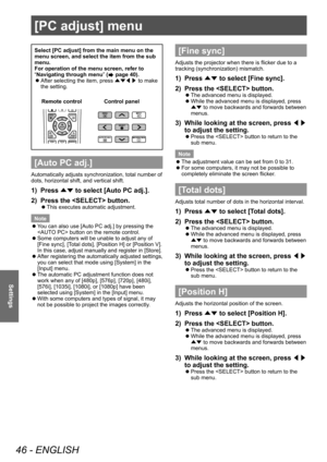 Page 46[PC adjust] menu
46 - ENGLISH
Settings
[PC adjust] menu
Select [PC adjust] from the main menu on the 
menu screen, and select the item from the sub 
menu.
For operation of the menu screen, refer to 
“Navigating through menu” (
 page 40).
 zAfter selecting the item, press 
▲▼◀▶ to make 
the setting.
Control panel
Remote control
[Auto PC adj.]
Automatically adjusts synchronization, total number of 
dots, horizontal shift, and vertical shift.
1) Press 
▲▼ to select [Auto PC adj.].
2)  
Press the  button....