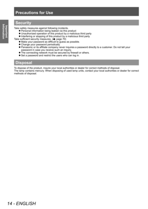 Page 14Precautions for Use
14 - ENGLISH
Important 
InformationSecurity
Take safety measures against following incidents. 
 
z
Personal information being leaked via this product
 
z
Unauthorized operation of this product by a malicious third party
 
z
Interfering or stopping of this product by a malicious third party
Take sufficient security measures. (
 page 70)
 
z
Make your password as difficult to guess as possible. 
 
z
Change your password periodically. 
 
z
Panasonic or its affiliate company never...