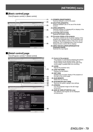 Page 79[NETWORK] menu 
ENGLISH - 79
Settings
 
■ [Basic control] page
Click [Projector control] 
 [Basic control]. 
(1)
(2)
(3)
(4)
(6)
(5) (1) [POWER] ([ON]/[STANDBY])
Switches between on/off of the power. 
(2) [SHUTTER] ([ON]/[OFF]) Switches between use or not use of the shutter 
function. 
(3) [OSD] ([ON]/[OFF]) Switches between on (display)/off (no display) of the 
on-screen display function. 
(4) [SYSTEM] ([SELECTOR]) Switches the system method. 
(5) On-screen display of the projector The same contents as...