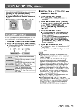 Page 55[DISPLAY OPTION] menu 
ENGLISH - 55
Settings
Select [DISPLAY OPTION] from the main menu, 
and select the item from the sub-menu. 
Refer to  “
Navigating through the menu ”
 
(
 page 41) regarding the operation of the menu 
screen.   
z
After selecting the item, press ÛÝ/¢/£ to set. 
[COLOR MATCHING]
You can correct the color difference between the sets 
when multiple sets are to be used simultaneously. 
1)  Press  ▲▼ to select [COLOR MATCHING]. 
2)  Press  ◀▶ to switch [COLOR MATCHING]. 
 
z
The...