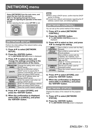 Page 73[NETWORK] menu 
ENGLISH - 73
Settings
[NETWORK] menu 
Select [NETWORK] from the main menu, and 
select the item from the sub-menu. 
Refer to “
Navigating through the menu ”
 
(
 page 41) regarding the operation of the menu 
screen.   
z
After selecting the item, press ÛÝ/¢/£ to set. 
[NETWORK SETUP]
Perform the initial setting of the network before using 
the network function. 
1)  Press ▲▼ to select [NETWORK 
SETUP]. 
2)  Press the  button. 
 
z
The [NETWORK SETUP] screen is displayed. 
3)  Press ▲▼...