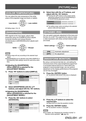 Page 41[PICTURE] menu
ENGLISH - 41
Settings
[COLOR TEMPERATURE]
You can adjust the color temperature if the white 
areas of the projected image are bluish or reddish.Less bluish
Less reddish
Setting range: -6 to +6
 
z
[SHARPNESS]
With regards to the input signal, adjust video 
sharpness using one of [SIMPLE] which adjusts 
horizontal direction and vertical direction 
simultaneously or [ADVANCED] which adjusts each 
individually.
Softer
Sharper
Note
Setting range will vary according to the selected input 
 
z...