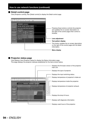Page 9494 – ENGLISH
How to use network functions (continued)
Detail control page  „
Click [Projector control], then [Detail control] to display the Detail control page.
Lens adjustment
Menu display
Test pattern display
This button updates the on-screen description 
on the right of the control page with the latest 
information.
Pressing these buttons controls the projector 
and updates the on-screen description on 
the right of the control page when control is 
finished.
Projector status page  „
Click [Status],...