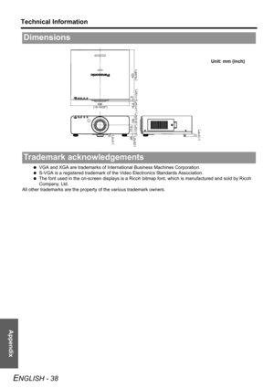 Page 38Appendix
Technical Information
ENGLISH - 38
 VGA and XGA are trademarks of International Business Machines Corporation.
 S-VGA is a registered trademark of the Video Electronics Standards Association.
 The font used in the on-screen displays is a Ricoh bitmap font, which is manufactured and sold by Ricoh 
Company, Ltd. 
All other trademarks are the property of the various trademark owners.
Dimensions
Trademark acknowledgements
423
(16-5/8) 5
(-3/16)
498
(19-19/32)
155
(6-3/32) 77.5
(3-1/32) 20
(-25/32)...