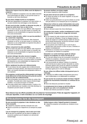 Page 45Information 
Importante
Précautions de sécurité
FRANÇAIS - 45
Débrancher toujours tous les câbles avant de déplacer le 
projecteur.
 Le fait de déplacer le projecteur avec des câbles branchés 
peut endommager les câbles, ce qui pourrait causer un 
incendie ou des chocs électriques.
Ne pas placer dobjets lourds sur le projecteur.
 Cela peut déséquilibrer le projecteur et le faire tomber, ce 
qui peut entraîner des dommages ou des blessures.
Ne pas court-circuiter, chauffer ou démonter les piles, et 
ne...